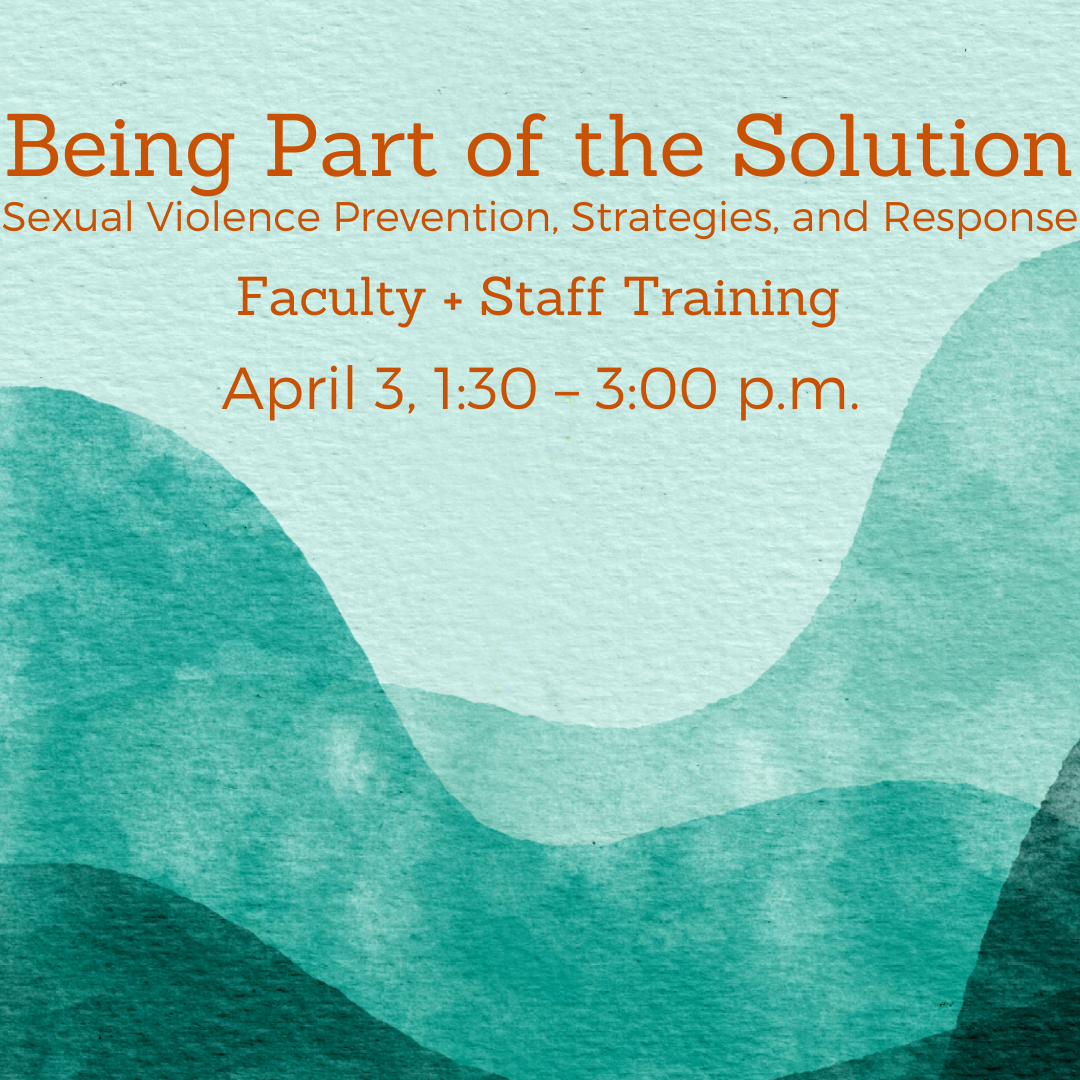 Being part of the solution, sexual violence prevention, strategies and response, Faculty and staff training, April 3rd, one thirty to 3pm